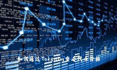 如何通过Tokenim查看代币价格