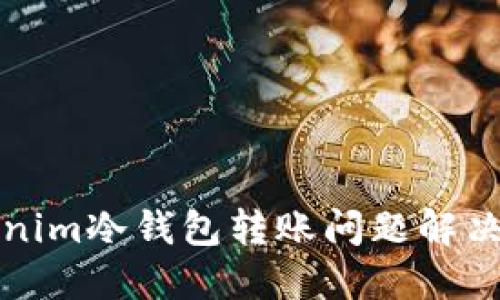 tokenim冷钱包转账问题解决指南