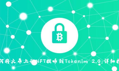如何将火币上的NFT提币到Tokenim 2.0：详细指南