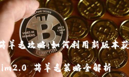   
tokenim2.0 薅羊毛攻略：如何利用新版本获取最大收益  

tiaotoutokenim2.0 薅羊毛策略全解析