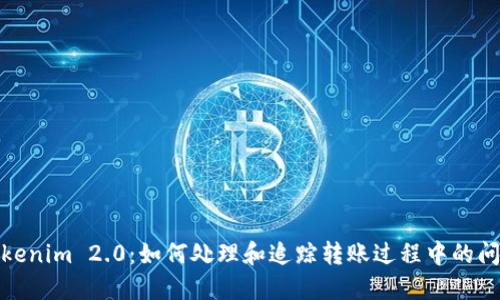Tokenim 2.0：如何处理和追踪转账过程中的问题