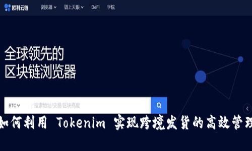 如何利用 Tokenim 实现跨境发货的高效管理