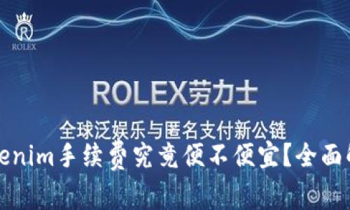 Tokenim手续费究竟便不便宜？全面解析