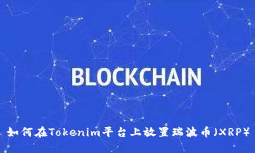 如何在Tokenim平台上放置瑞波币（XRP）