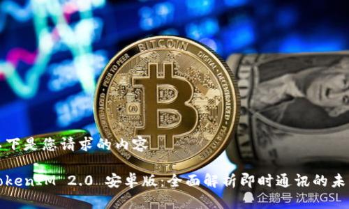 以下是您请求的内容

TokenIM 2.0 安卓版：全面解析即时通讯的未来