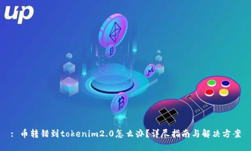 : 币转错到tokenim2.0怎么办？详尽指南与解决方案