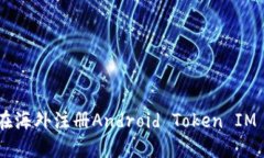 : 如何在海外注册Android Token IM 2.0 ID