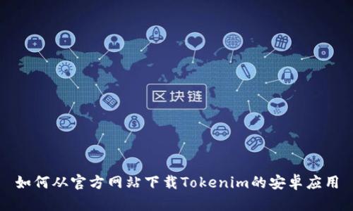 如何从官方网站下载Tokenim的安卓应用