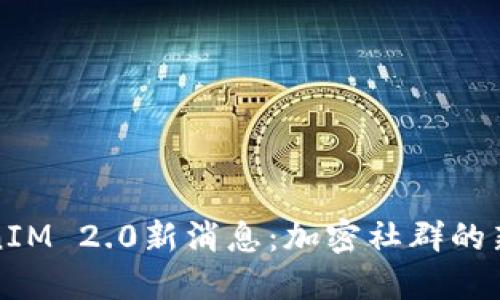 TokenIM 2.0新消息：加密社群的新纪元