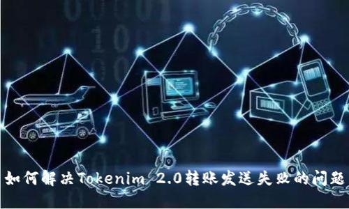 如何解决Tokenim 2.0转账发送失败的问题