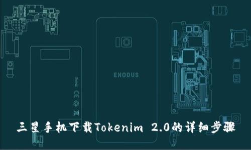 三星手机下载Tokenim 2.0的详细步骤