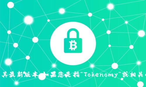 关于“tokenim”这个词，可能涉及多个领域，尤其是加密货币、区块链技术或特定的金融应用。但是，截至2023年10月，我没有找到“tokenim”的确切信息或其最新版本。如果您是指“Tokenomy”或相关的区块链项目，请提供更多细节，以便我能够更好地帮助您。如果可能，您还可以查看Tokenomy的官方网站或其社交媒体渠道，以获取最新版本和相关信息。