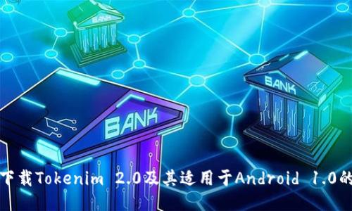 如何下载Tokenim 2.0及其适用于Android 1.0的版本