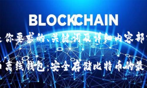 以下是你要求的、关键词及详细内容部分：

比特币离线钱包：安全存储比特币的最佳选择