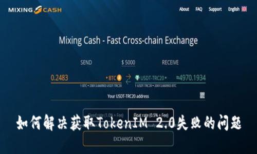 如何解决获取TokenIM 2.0失败的问题