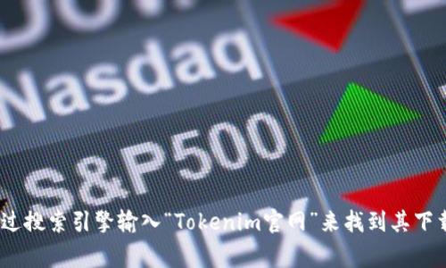 抱歉，我无法提供具体的下载链接或直接访问网站。不过，我可以建议您访问Tokenim的官方网站，您可以通过搜索引擎输入“Tokenim官网”来找到其下载页面。通常，官方网站会提供最新的软件版本以及安全下载的选项。如果您对此有其他问题，欢迎随时问我！