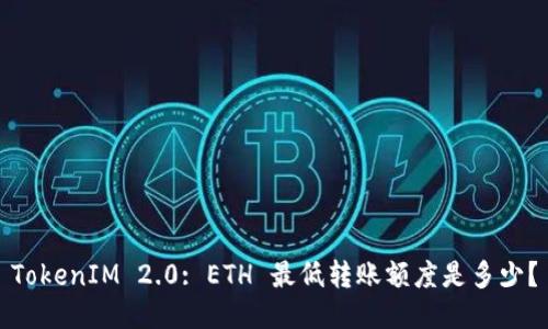 TokenIM 2.0: ETH 最低转账额度是多少？