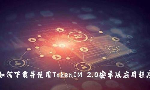 如何下载并使用TokenIM 2.0安卓版应用程序