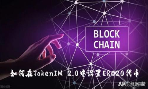 如何在TokenIM 2.0中设置ERC20代币