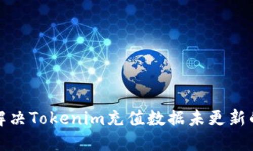 如何解决Tokenim充值数据未更新的问题