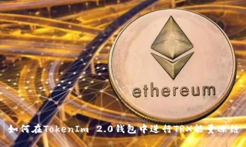 如何在TokenIm 2.0钱包中进行TRX能量冻结