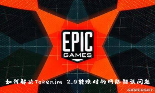 如何解决Tokenim 2.0转账时的网络错误问题