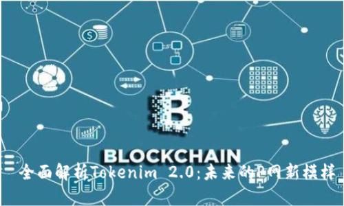  全面解析Tokenim 2.0：未来的P网新模样