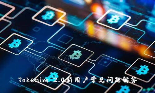 Tokenim 2.0新用户常见问题解答