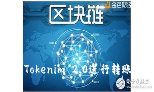 内容：  
如何使用Tokenim 2.0进行转账授权合约