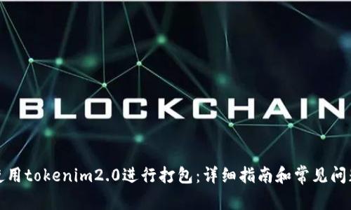 如何使用tokenim2.0进行打包：详细指南和常见问题解答