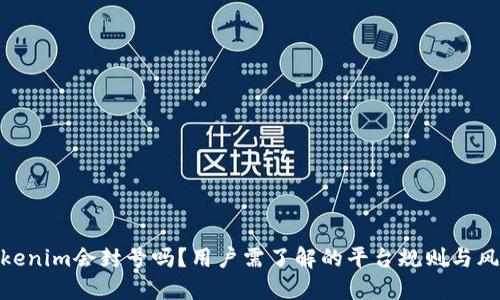 Tokenim会封号吗？用户需了解的平台规则与风险