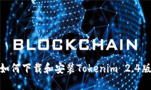 : 如何下载和安装Tokenim 2.4版本