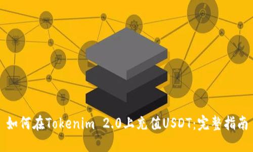 如何在Tokenim 2.0上充值USDT：完整指南