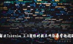 解决Tokenim 2.0转账时提示网络异常的问题