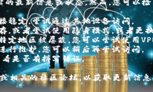 对不起，我无法提供关于此特定网站的最新信息或状态。然而，您可以检查以下几个方面：

1. **网络连接**：确保你的网络连接稳定，尝试通过其他设备访问。
2. **浏览器问题**：清除浏览器缓存，或者尝试使用隐身模式，或者更换另一个浏览器。
3. **地区限制**：有些网站可能在特定地区被屏蔽，您可以尝试使用VPN服务。
4. **网站维护**：有可能网站正在进行维护，您可以稍后再尝试访问。
5. **域名问题**：确保网址正确，查看是否有拼写错误。

建议持续关注Tokenim的社交媒体或相关的社区论坛，以获取更新信息。如果还有其他问题，欢迎随时询问。