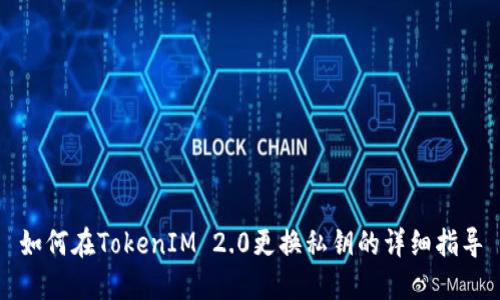 如何在TokenIM 2.0更换私钥的详细指导
