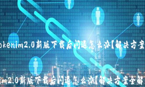 
    tokenim2.0新版下载后闪退怎么办？解决方案全解析


tokenim2.0新版下载后闪退怎么办？解决方案全解析