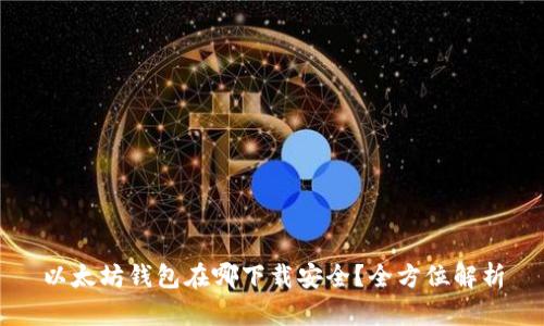 以太坊钱包在哪下载安全？全方位解析