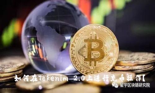  如何在Tokenim 2.0上进行充币操作？