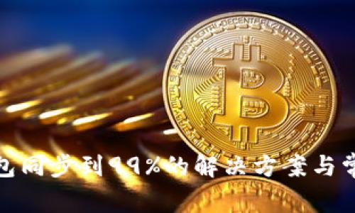 : 以太坊钱包同步到99%的解决方案与常见问题解析
