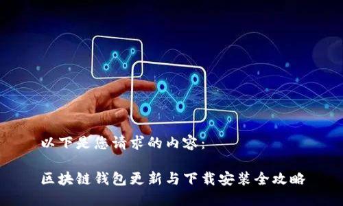 以下是您请求的内容： 

区块链钱包更新与下载安装全攻略