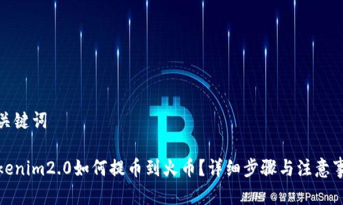 和关键词

tokenim2.0如何提币到火币？详细步骤与注意事项