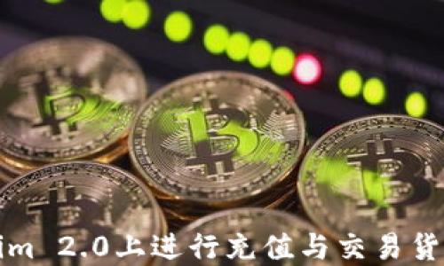 
如何在Tokenim 2.0上进行充值与交易货币的全面指南