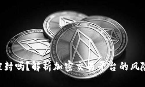 Tokenim会被封吗？解析加密交易平台的风险与解决方案
