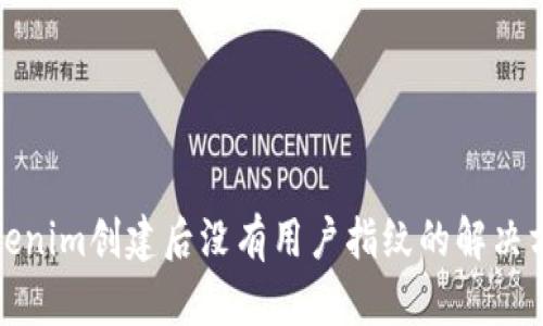 Tokenim创建后没有用户指纹的解决方案