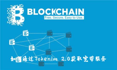如何通过Tokenim 2.0获取宽带服务