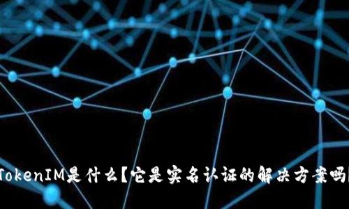 TokenIM是什么？它是实名认证的解决方案吗？