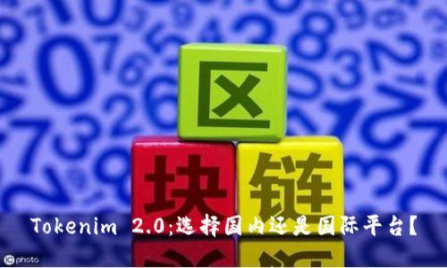 Tokenim 2.0：选择国内还是国际平台？