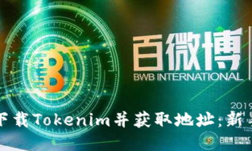 如何下载Tokenim并获取地址：新手指南