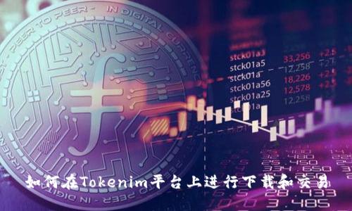 如何在Tokenim平台上进行下载和交易